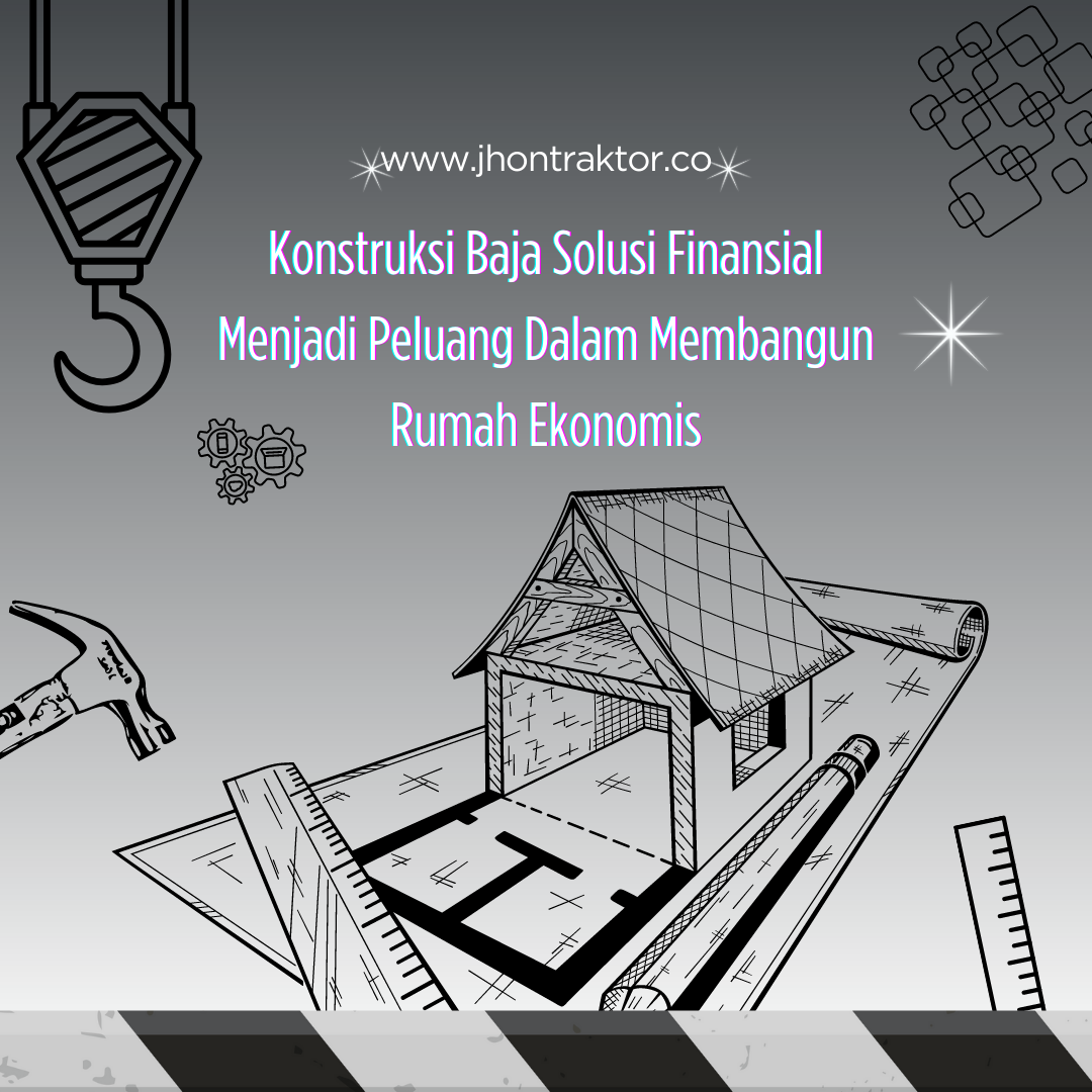 Konstruksi Baja Dapat Menjadi Solusi Yang Mengubah Tantangan Finansial Menjadi Peluang Dalam Membangun Rumah Ekonomis